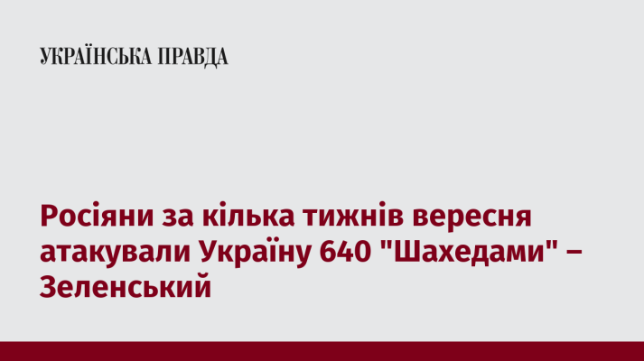 Росіяни за кілька тижнів вересня атакували Україну 640 ''Шахедами'' – Зеленський 