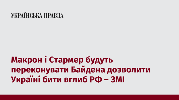 Макрон і Стармер будуть переконувати Байдена дозволити Україні бити вглиб РФ – ЗМІ 