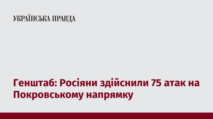 Генштаб: Росіяни здійснили 75 атак на Покровському напрямку  